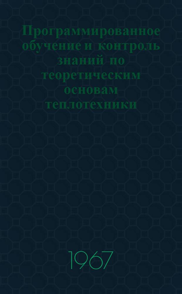 Программированное обучение и контроль знаний по теоретическим основам теплотехники : (Промежуточный отчет о науч. организации учеб. процесса на кафедре теплотехники)