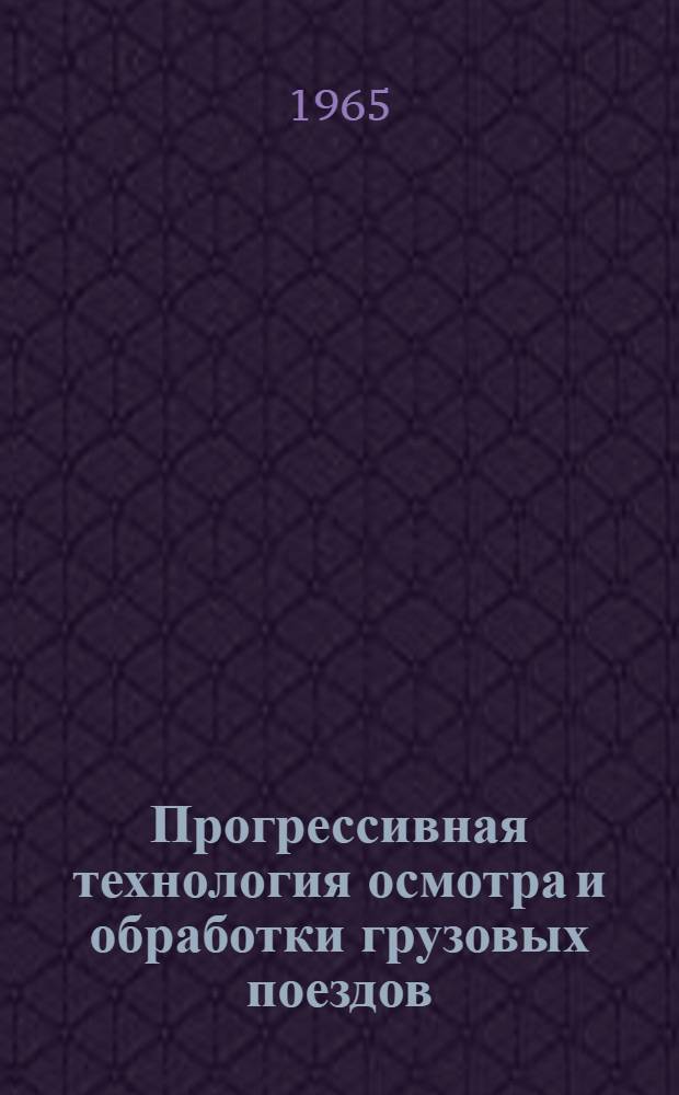 Прогрессивная технология осмотра и обработки грузовых поездов : (Из опыта работы пункта техн. осмотра ст. Боготол)