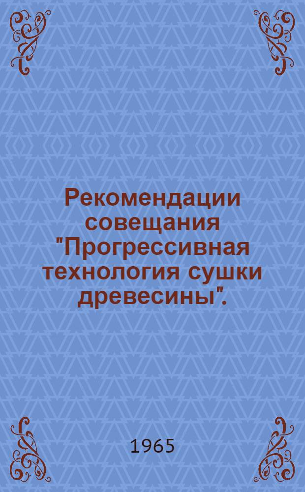 Рекомендации совещания "Прогрессивная технология сушки древесины". (Кишинев, декабрь 1964)