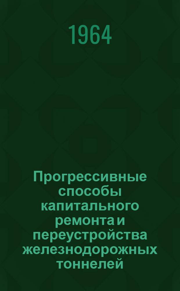 Прогрессивные способы капитального ремонта и переустройства железнодорожных тоннелей : Сборник статей