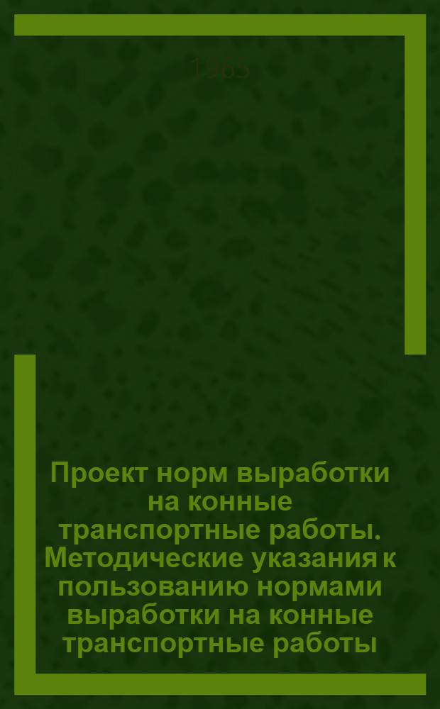 Проект норм выработки на конные транспортные работы. [Методические указания к пользованию нормами выработки на конные транспортные работы]