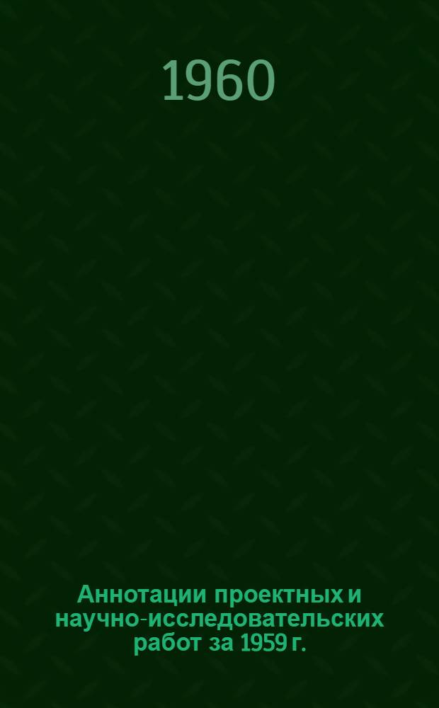 Аннотации проектных и научно-исследовательских работ за 1959 [г.]