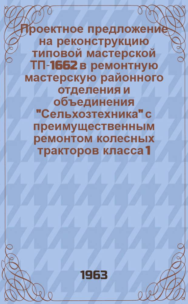 Проектное предложение на реконструкцию типовой мастерской ТП-1662 в ремонтную мастерскую районного отделения и объединения "Сельхозтехника" с преимущественным ремонтом колесных тракторов класса 1,4 т типа МТЗ с производственной программой 800 штук в год : Технол. часть