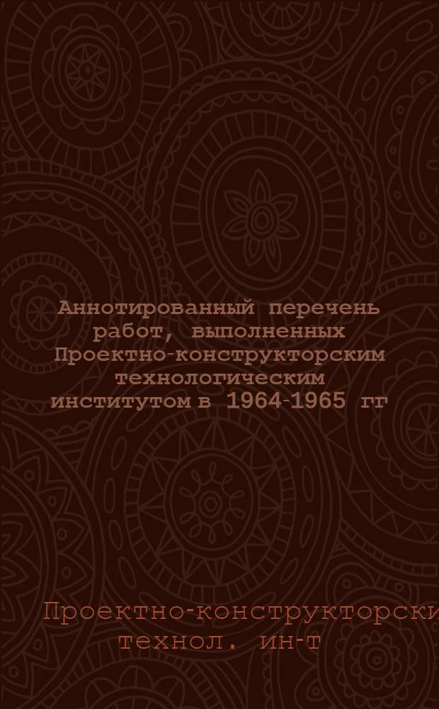 Аннотированный перечень работ, выполненных Проектно-конструкторским технологическим институтом в 1964-1965 гг.