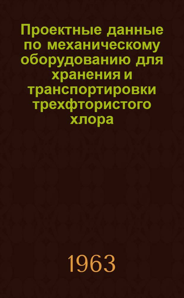 Проектные данные по механическому оборудованию для хранения и транспортировки трехфтористого хлора : Руководство формы Рокстдайн, Норт Америкэн Авиэйшн, Инк. : Пер. с англ