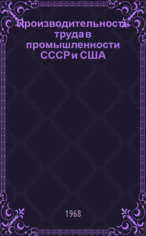 Производительность труда в промышленности СССР и США (по промышленности в целом и в металлообрабатывающей промышленности) : Отеч. и иностр. литература за 1961-1966 гг. (ноябрь)