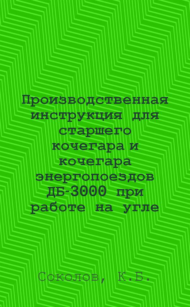 Производственная инструкция для старшего кочегара и кочегара энергопоездов ДБ-3000 при работе на угле : Утв. 13/VI 1959 г