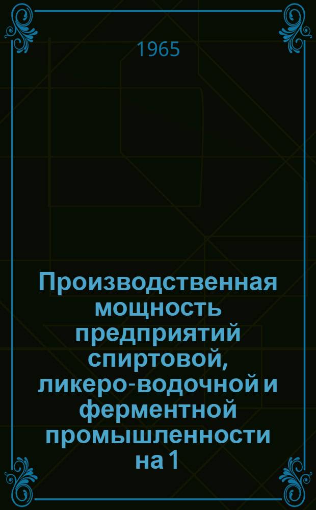 Производственная мощность предприятий спиртовой, ликеро-водочной и ферментной промышленности на 1/I 1964 года
