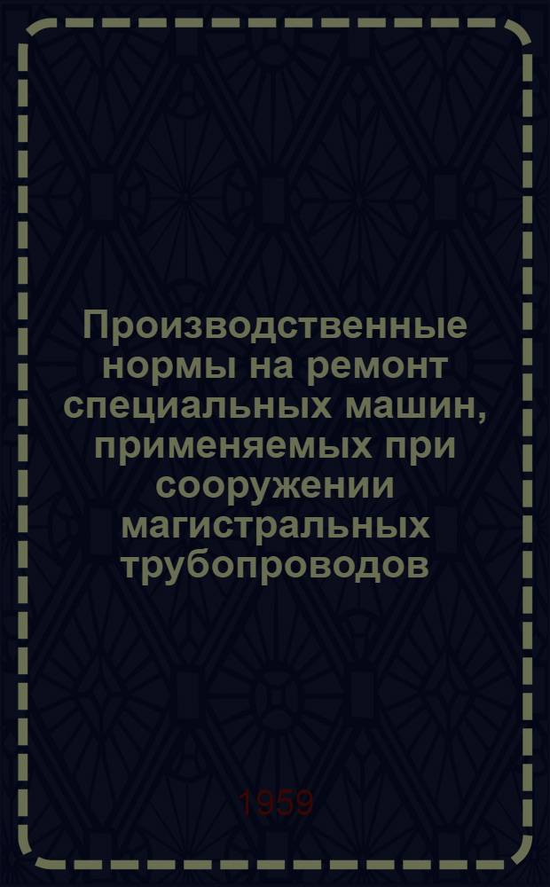 Производственные нормы на ремонт специальных машин, применяемых при сооружении магистральных трубопроводов