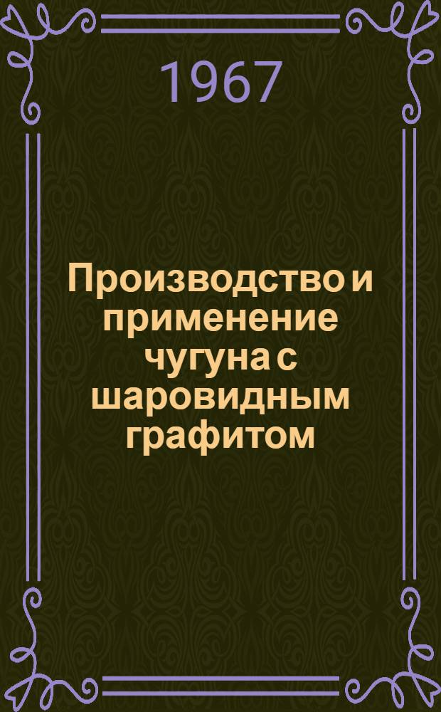 Производство и применение чугуна с шаровидным графитом : Отеч. и иностр. литература за 1965 (VI-XII) - 1967 (I-V) гг. : Библиогр. справка