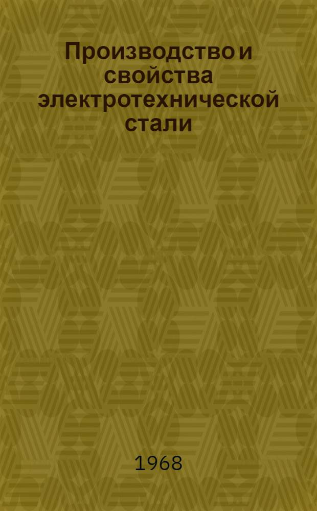 Производство и свойства электротехнической стали : Кн., журн. и патент. лит. на рус. и иностр. яз. за 1966-1967 гг.