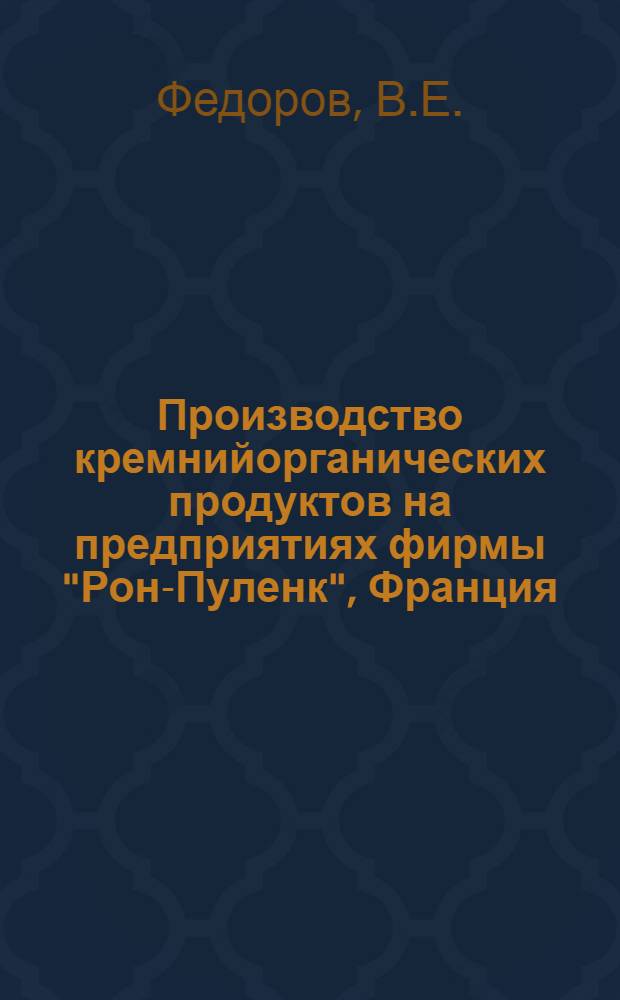 [Производство кремнийорганических продуктов на предприятиях фирмы "Рон-Пуленк", Франция : Октябрь 1962 года, отчет инв. № 1963, 85 с. : Реферат
