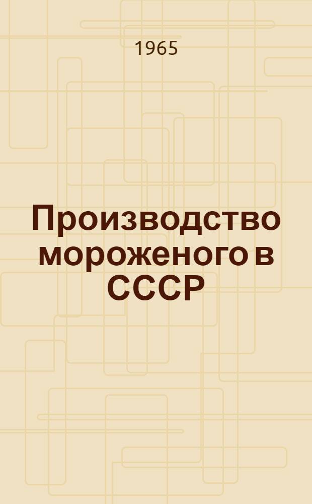 Производство мороженого в СССР : Стат. данные за 1932-1964 гг