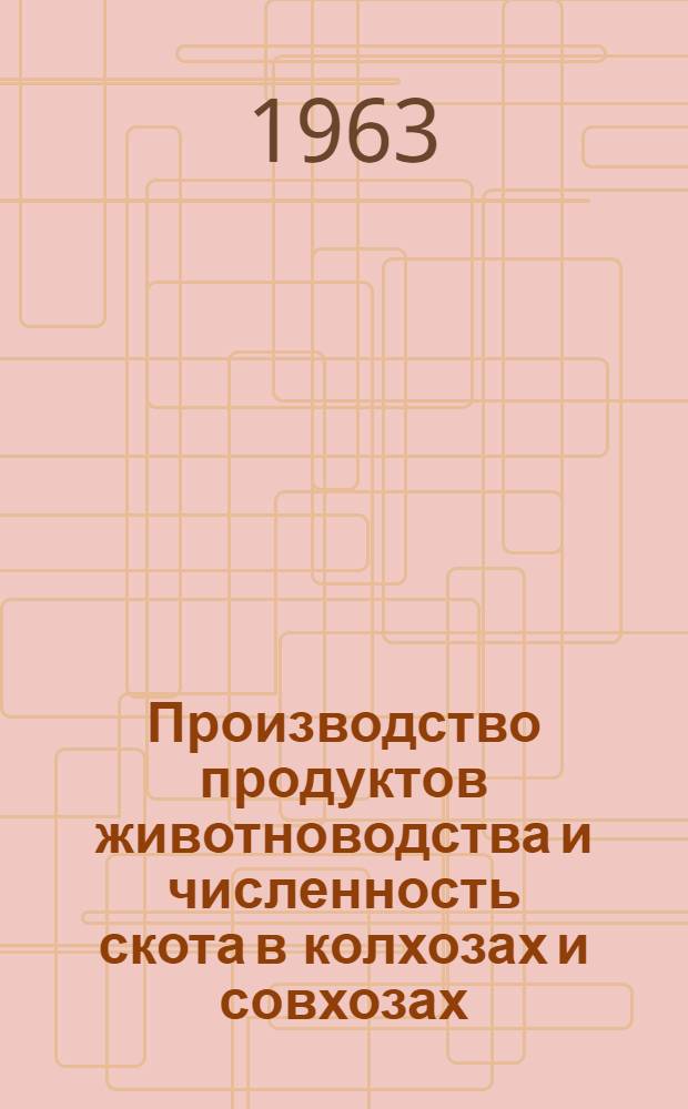Производство продуктов животноводства и численность скота в колхозах и совхозах : На 1 декабря 1963 года