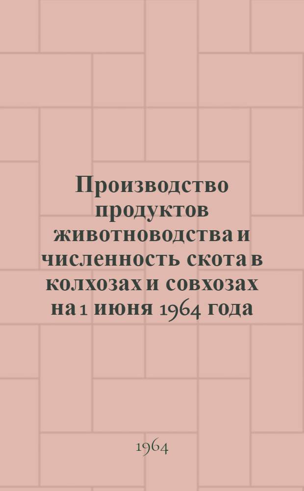 Производство продуктов животноводства и численность скота в колхозах и совхозах на 1 июня 1964 года