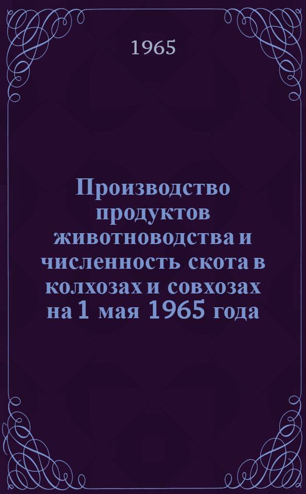 Производство продуктов животноводства и численность скота в колхозах и совхозах на 1 мая 1965 года