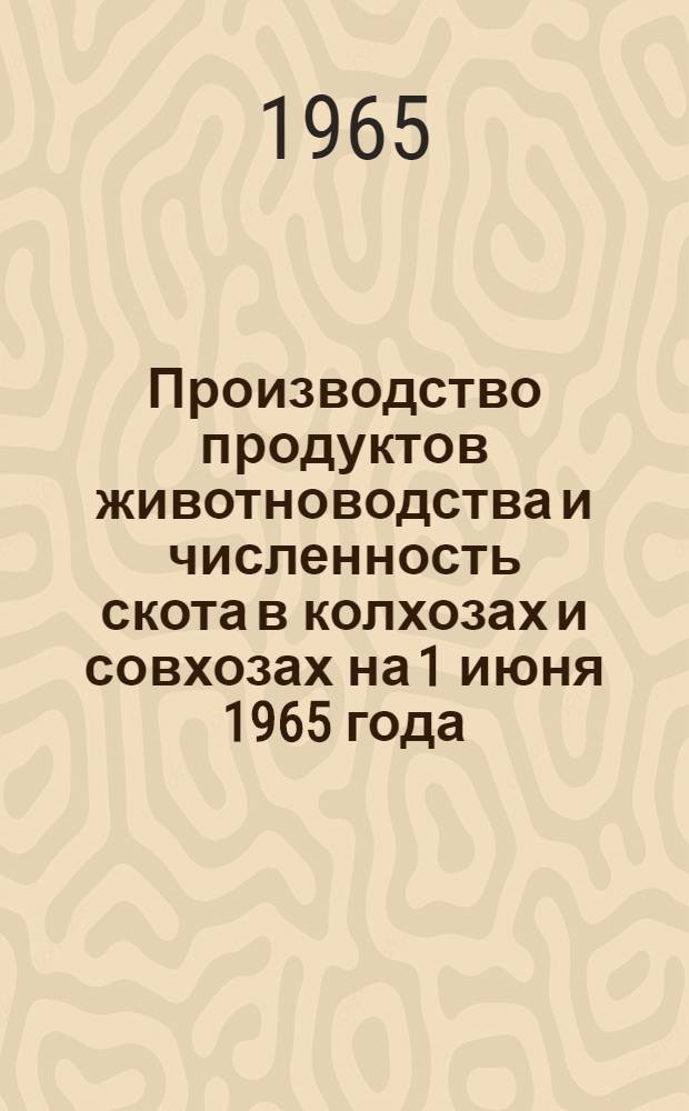 Производство продуктов животноводства и численность скота в колхозах и совхозах на 1 июня 1965 года