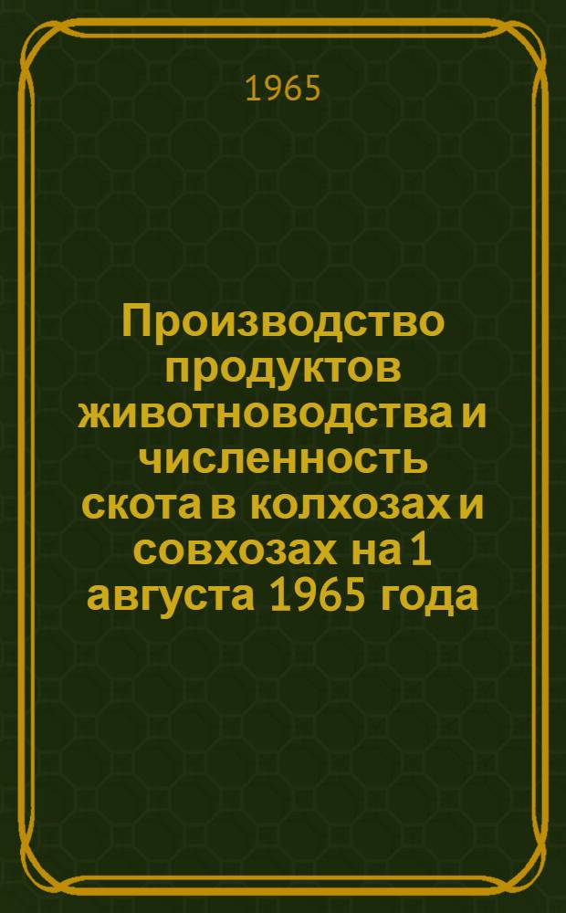 Производство продуктов животноводства и численность скота в колхозах и совхозах на 1 августа 1965 года