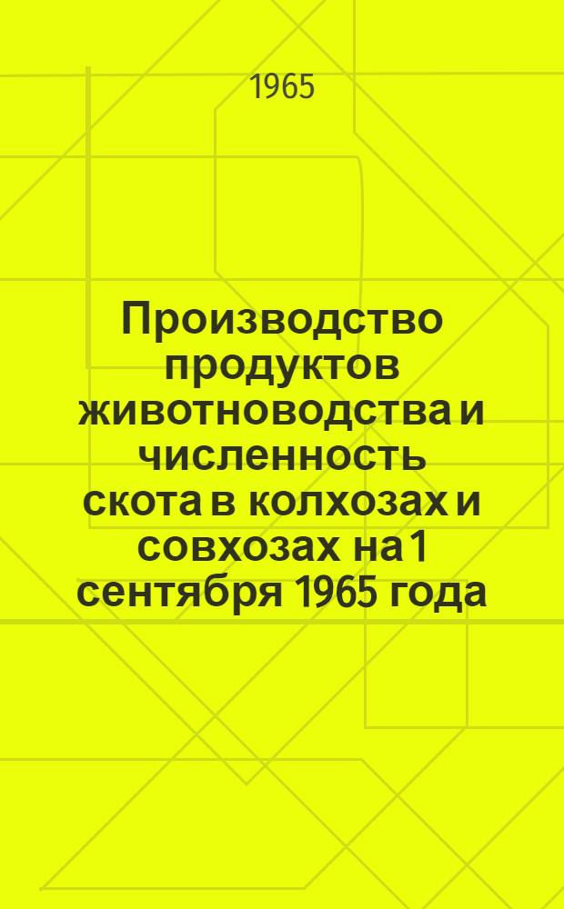 Производство продуктов животноводства и численность скота в колхозах и совхозах на 1 сентября 1965 года
