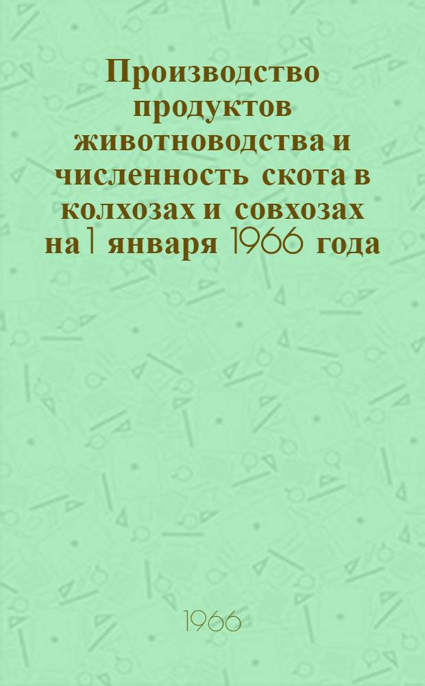 Производство продуктов животноводства и численность скота в колхозах и совхозах на 1 января 1966 года : (Доп. данные)