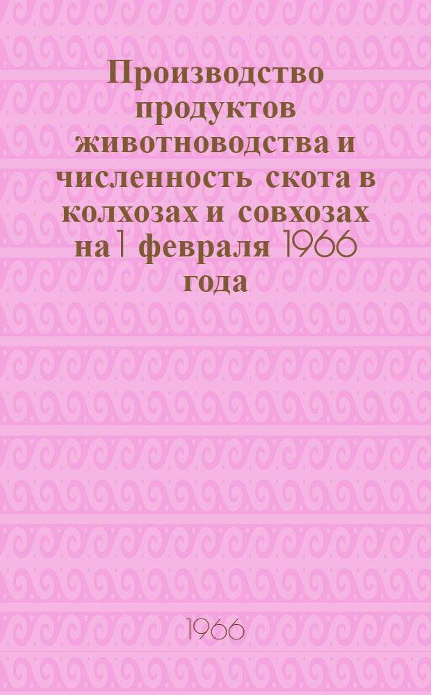 Производство продуктов животноводства и численность скота в колхозах и совхозах на 1 февраля 1966 года