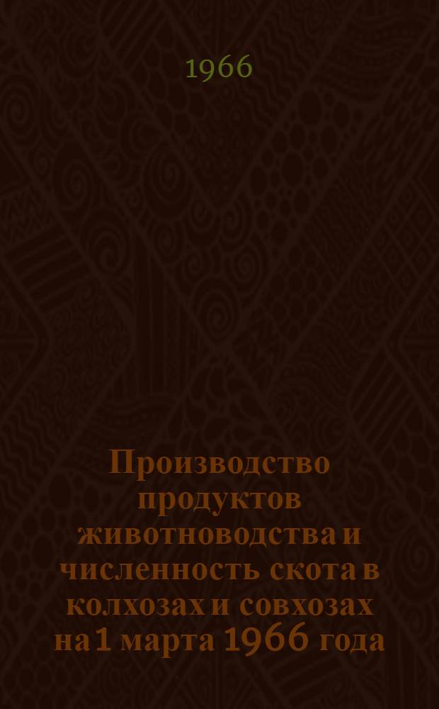 Производство продуктов животноводства и численность скота в колхозах и совхозах на 1 марта 1966 года