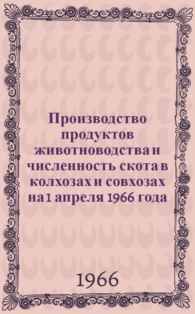 Производство продуктов животноводства и численность скота в колхозах и совхозах на 1 апреля 1966 года