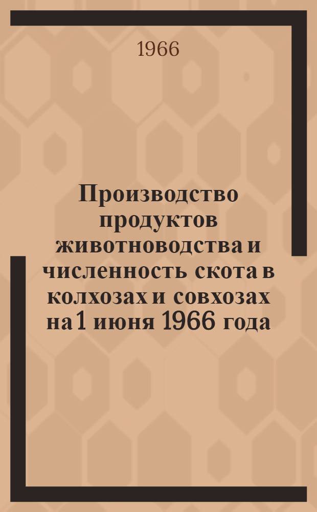 Производство продуктов животноводства и численность скота в колхозах и совхозах на 1 июня 1966 года