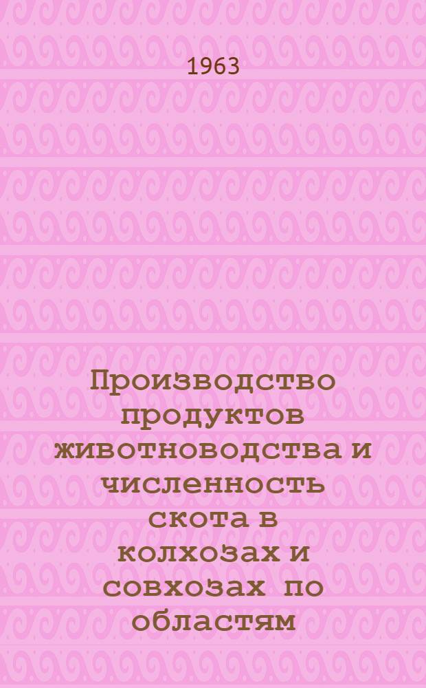 Производство продуктов животноводства и численность скота в колхозах и совхозах по областям, краям и АССР РСФСР, областям Украинской ССР, Белорусской ССР, Узбекской ССР и Казахской ССР на 1 ноября 1963 года