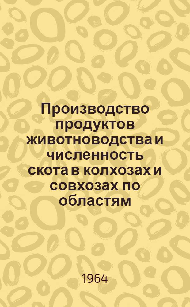 Производство продуктов животноводства и численность скота в колхозах и совхозах по областям, краям и АССР РСФСР, областям Украинской ССР, Белорусской ССР, Узбекской ССР и Казахской ССР на 1 января 1964 года