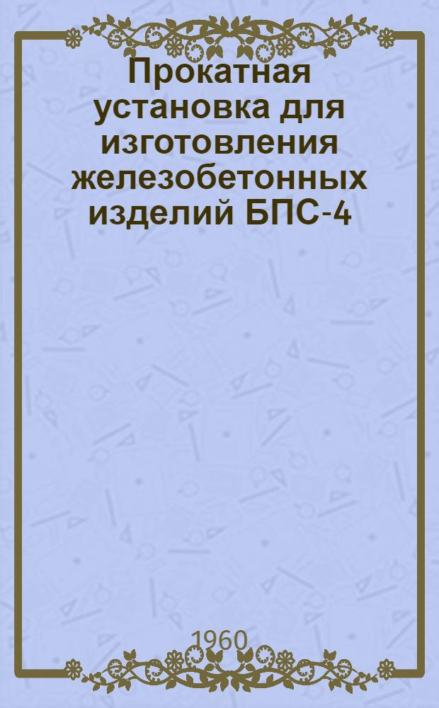 Прокатная установка для изготовления железобетонных изделий БПС-4 : Каталог