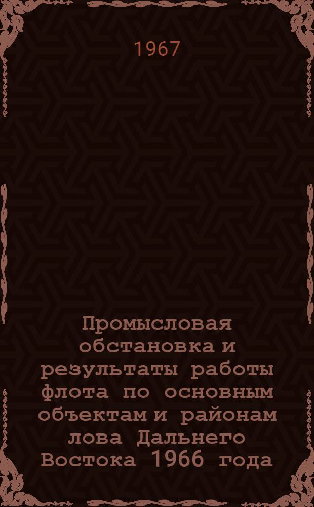 Промысловая обстановка и результаты работы флота по основным объектам и районам лова Дальнего Востока 1966 года