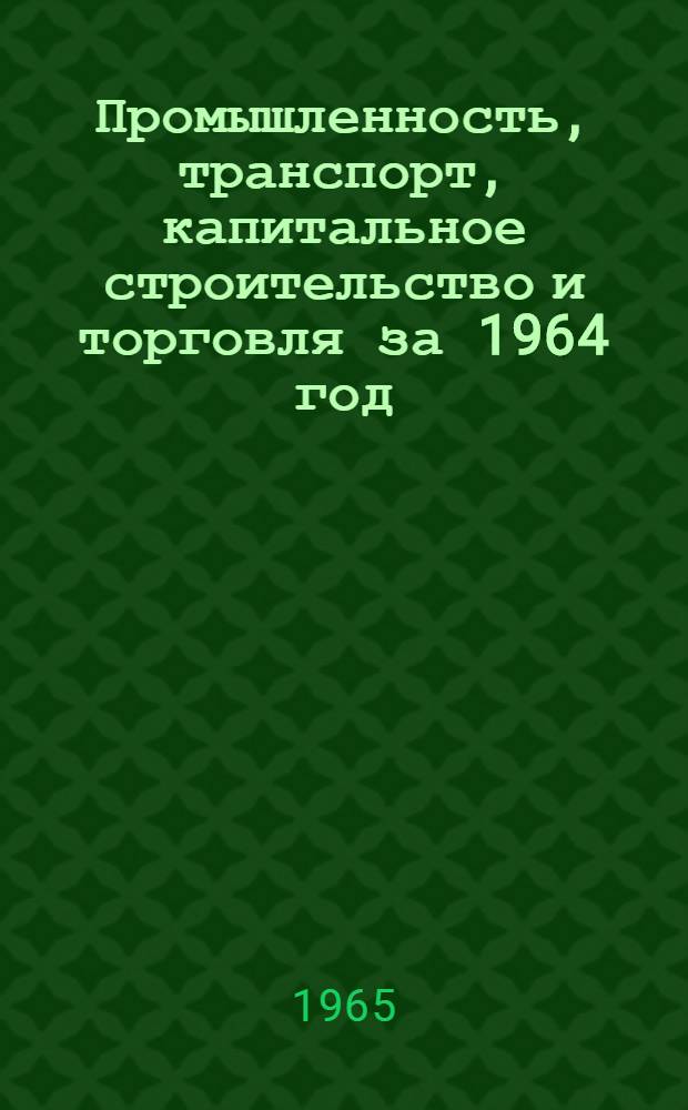 Промышленность, транспорт, капитальное строительство и торговля за 1964 год