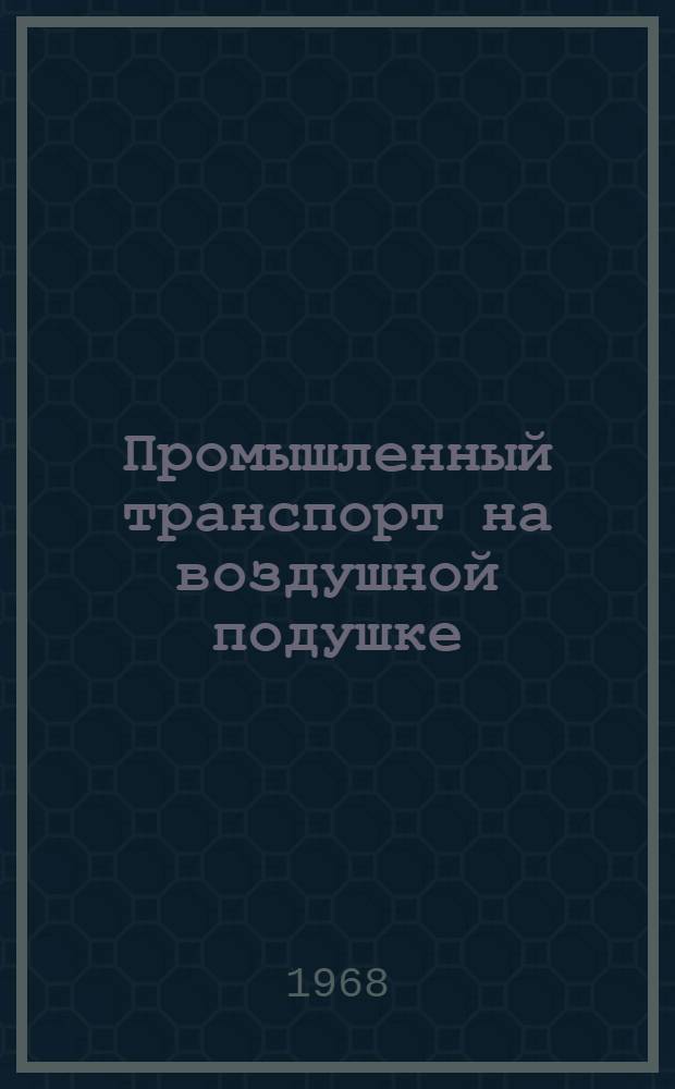 Промышленный транспорт на воздушной подушке : Отеч. и иностр. литература за 1963-1968 (1 кв.) гг