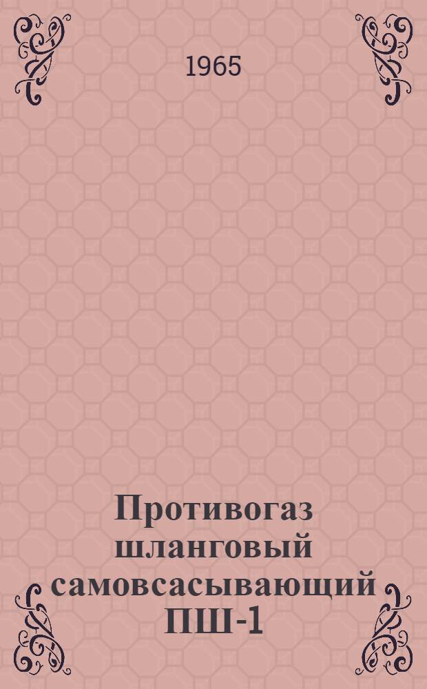 Противогаз шланговый самовсасывающий ПШ-1 : Паспорт, описание и инструкция по применению