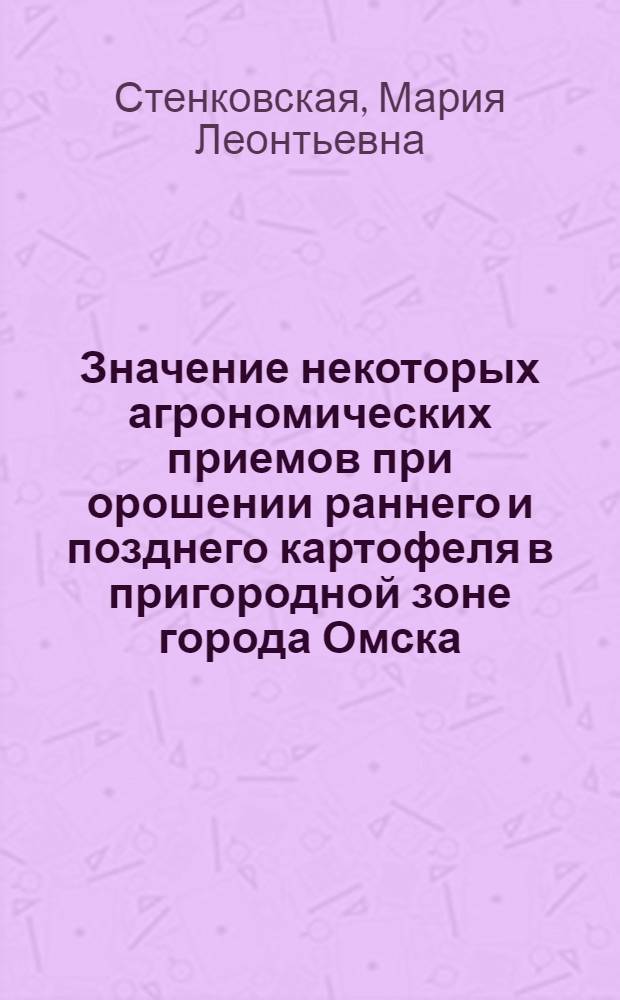 Значение некоторых агрономических приемов при орошении раннего и позднего картофеля в пригородной зоне города Омска : Автореферат дис., представл. на соискание учен. степени кандидата с.-х. наук
