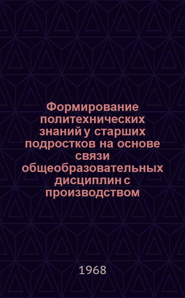 Формирование политехнических знаний у старших подростков на основе связи общеобразовательных дисциплин с производством : Автореферат дис. на соискание учен. степени канд. пед. наук : (730)