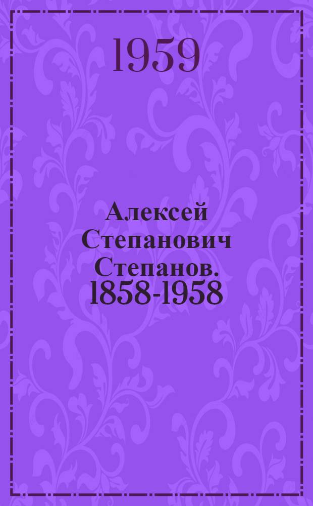 Алексей Степанович Степанов. 1858-1958 : Выставка произведений к 100-летию со дня рождения : Каталог