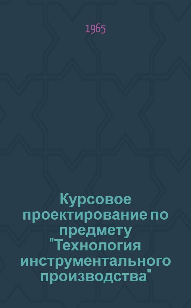 Курсовое проектирование по предмету "Технология инструментального производства" : Специальность "Инструм. производство" : Метод. пособие
