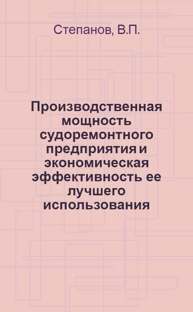 Производственная мощность судоремонтного предприятия и экономическая эффективность ее лучшего использования : Автореферат дис. на соискание учен. степени кандидата экон. наук