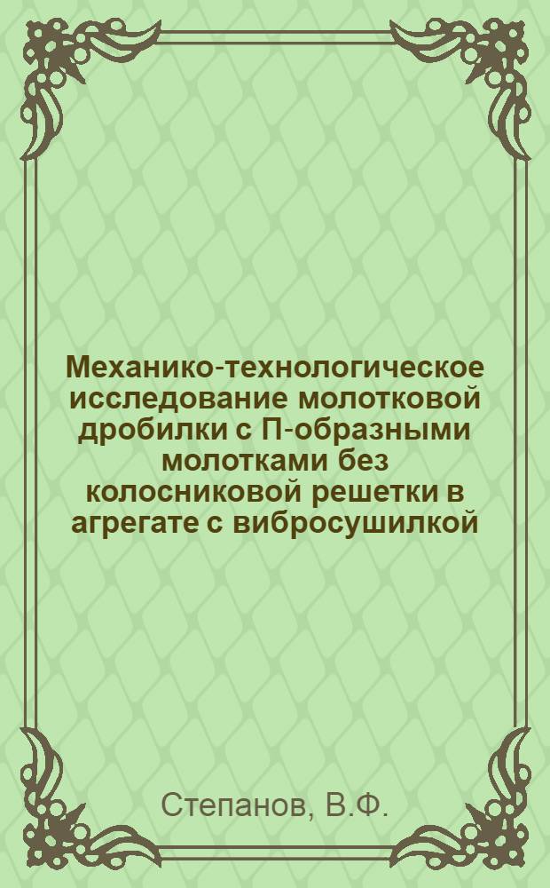 Механико-технологическое исследование молотковой дробилки с П-образными молотками без колосниковой решетки в агрегате с вибросушилкой : Автореферат дис. на соискание учен. степени кандидата техн. наук