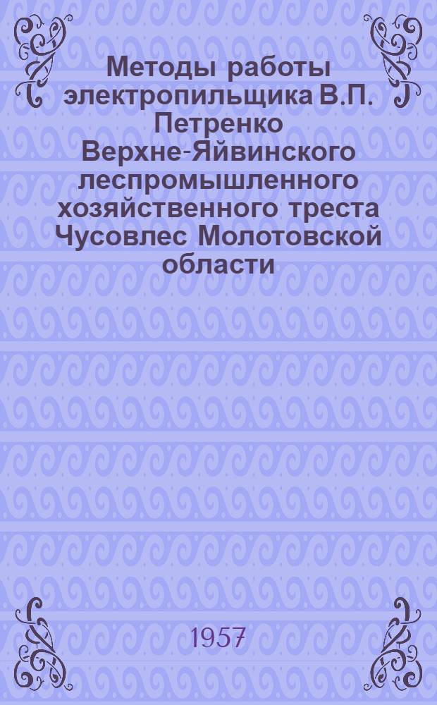 Методы работы электропильщика В.П. Петренко [Верхне-Яйвинского леспромышленного хозяйственного треста Чусовлес Молотовской области]