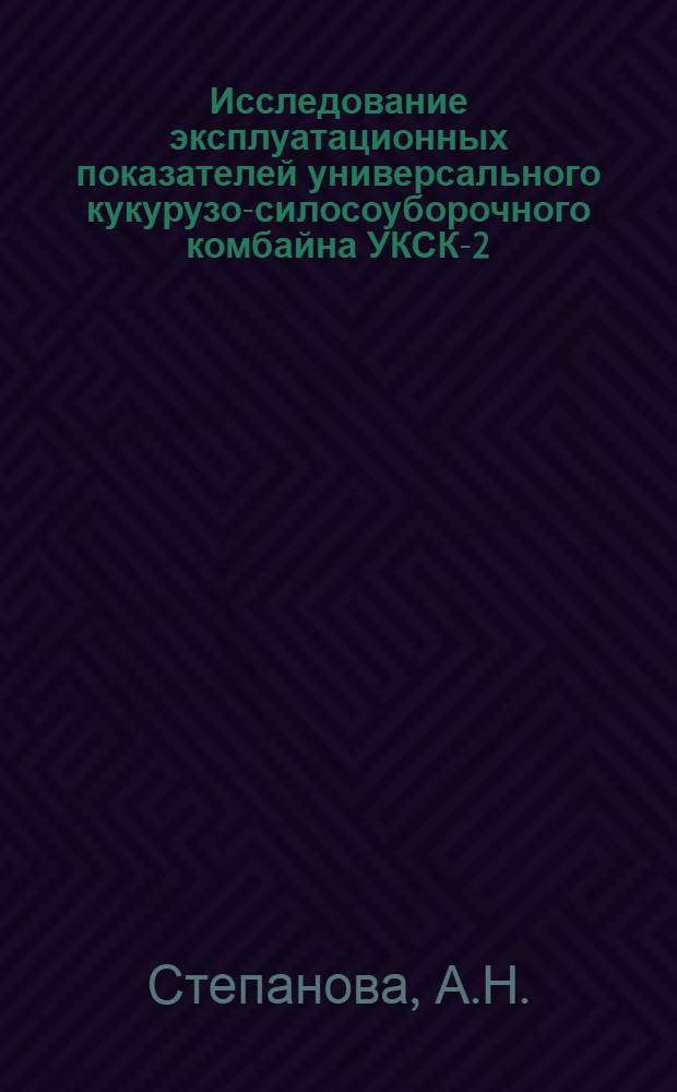 Исследование эксплуатационных показателей универсального кукурузо-силосоуборочного комбайна УКСК-2,6 и некоторых вопросов технологии уборки кукурузы : Автореферат дис. на соискание учен. степени кандидата техн. наук