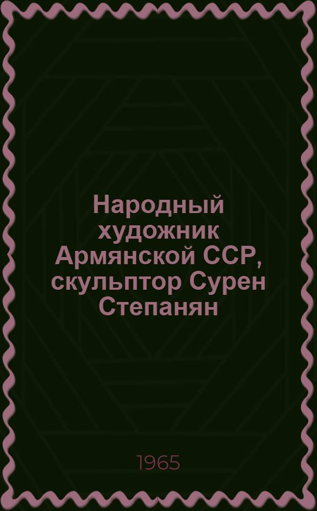 Народный художник Армянской ССР, скульптор Сурен Степанян : Каталог выставки, посвящ. 70-летию со дня рождения скульптора