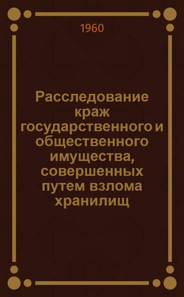 Расследование краж государственного и общественного имущества, совершенных путем взлома хранилищ : Метод. пособие для прокурорско-следств. работников
