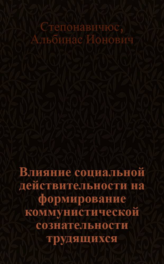 Влияние социальной действительности на формирование коммунистической сознательности трудящихся : Автореферат дис. на соискание учен. степени канд. филос. наук