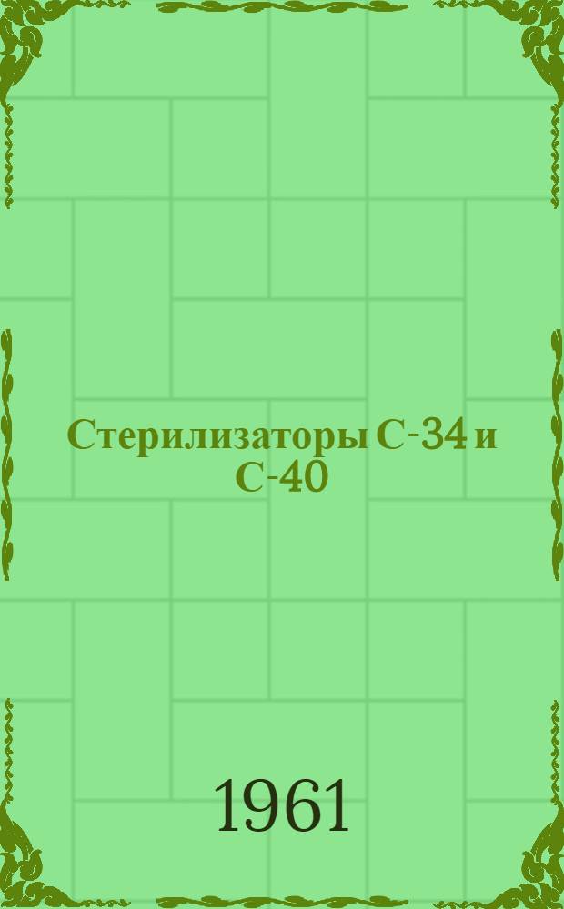 Стерилизаторы С-34 и С-40 : Паспорт, описание и инструкция по эксплуатации