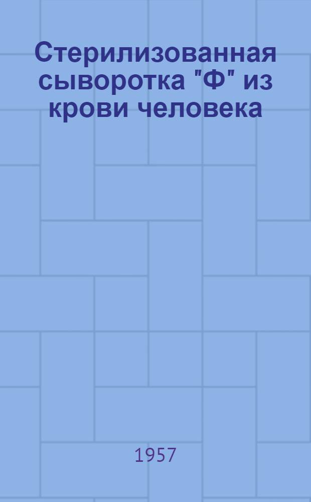 Стерилизованная сыворотка "Ф" из крови человека : Из серии лечебных препаратов, предложенных в Ин-те