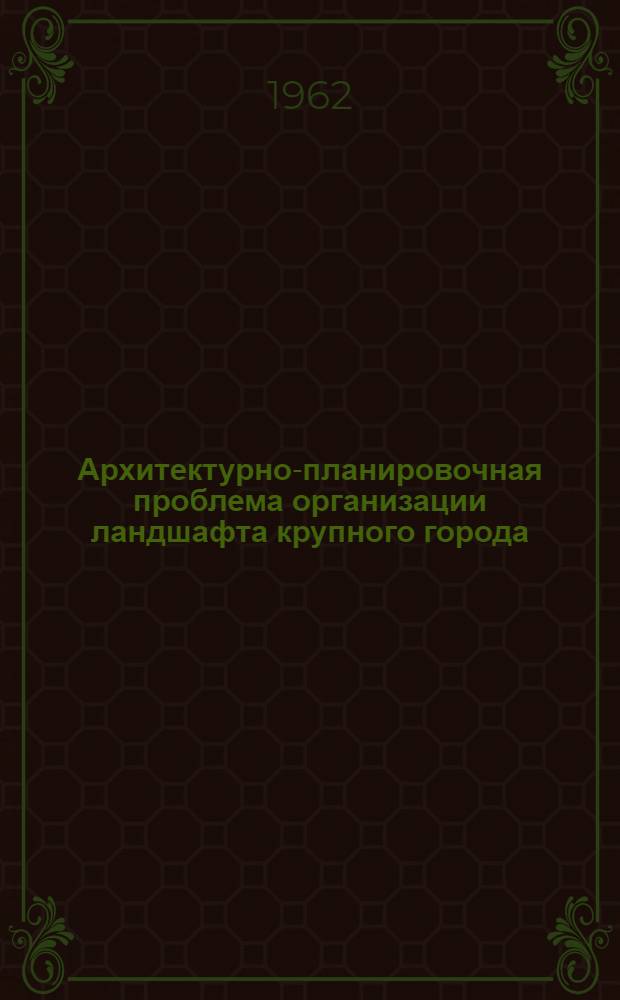 Архитектурно-планировочная проблема организации ландшафта крупного города : (На примере развития и реконструкции Москвы) : Автореферат дис. на соискание учен. степени доктора архитектуры