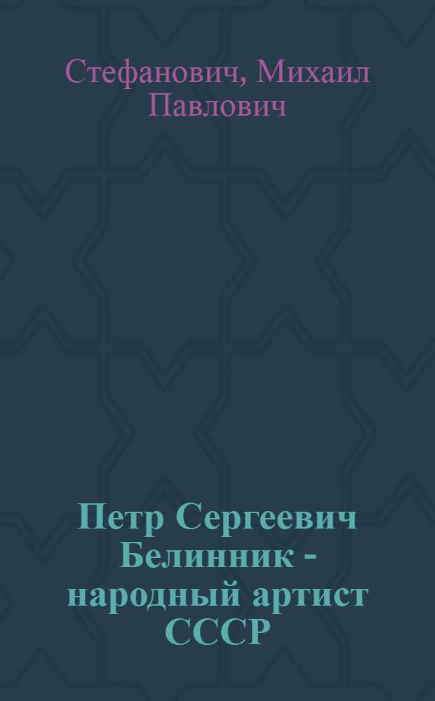 Петр Сергеевич Белинник - народный артист СССР